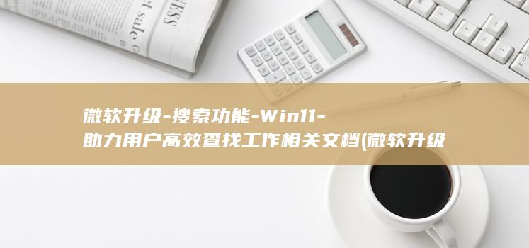 微软升级-搜索功能-Win11-助力用户高效查找工作相关文档 (微软 升级)