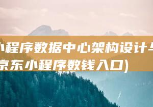 京东小程序数据中心架构设计与最佳实践 (京东小程序数钱入口)