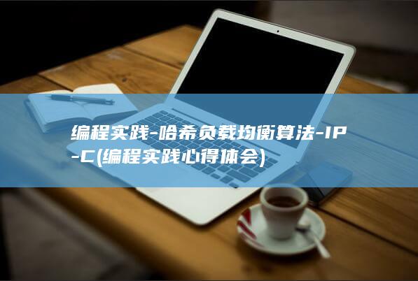 编程实践-哈希负载均衡算法-IP-C (编程实践心得体会)