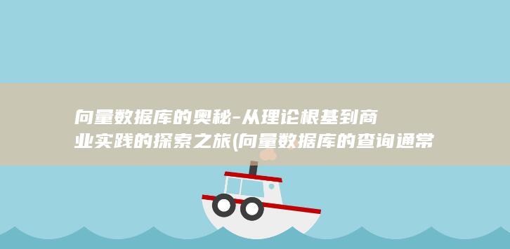 向量数据库的奥秘-从理论根基到商业实践的探索之旅 (向量数据库的查询通常基于什么)