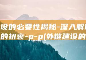 外链建设的必要性揭秘-深入解读链接配置的初衷-p-p (外链建设的必要性分析)