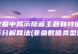 从非负数据中揭示隐藏主题和特征-非负矩阵分解算法 (非负数值类型什么意思)