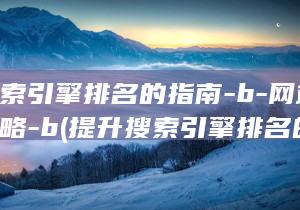 提升搜索引擎排名的指南-b-网站优化策略-b (提升搜索引擎排名的方法)