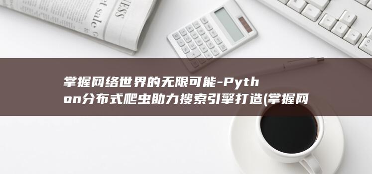 掌握网络世界的无限可能-Python分布式爬虫助力搜索引擎打造 (掌握网络世界的好处)