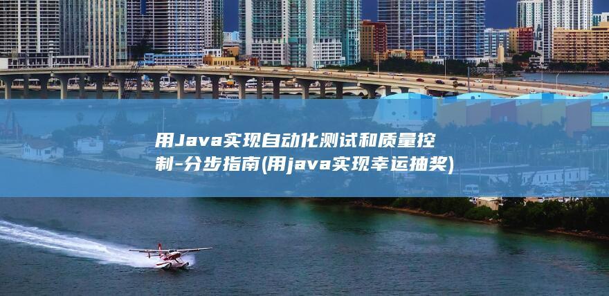 用Java实现自动化测试和质量控制-分步指南 (用java实现幸运抽奖)