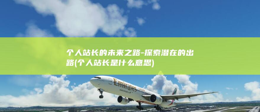 个人站长的未来之路-探索潜在的出路 (个人站长是什么意思)