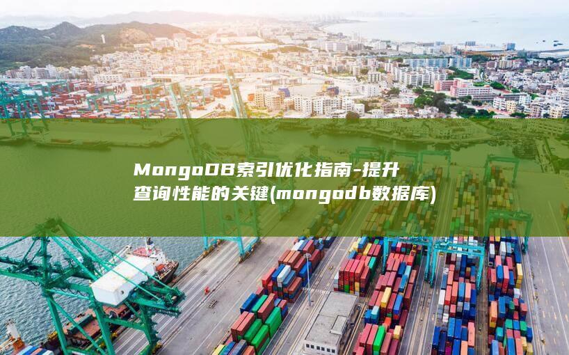 MongoDB索引优化指南-提升查询性能的关键 (mongodb数据库)