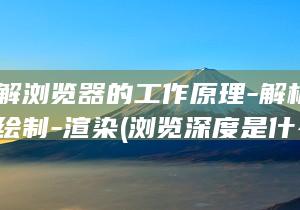 深入了解浏览器的工作原理-解析-布局和绘制-渲染 (浏览深度是什么意思)