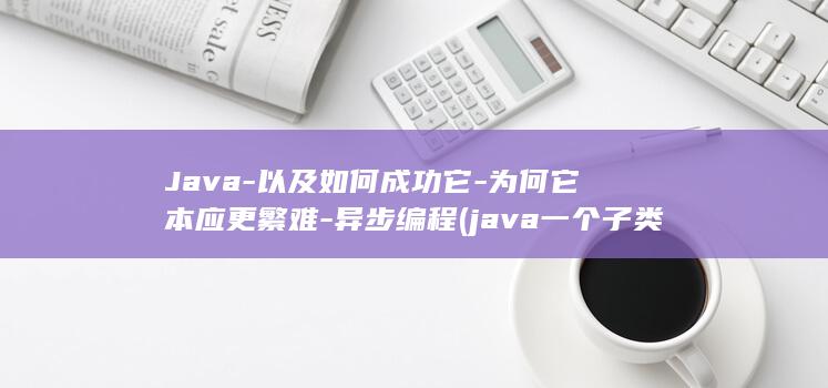 Java-以及如何成功它-为何它本应更繁难-异步编程 (java一个子类可以有多个父类吗)