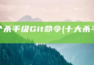 十个杀手级Git命令 (十大杀手之一)