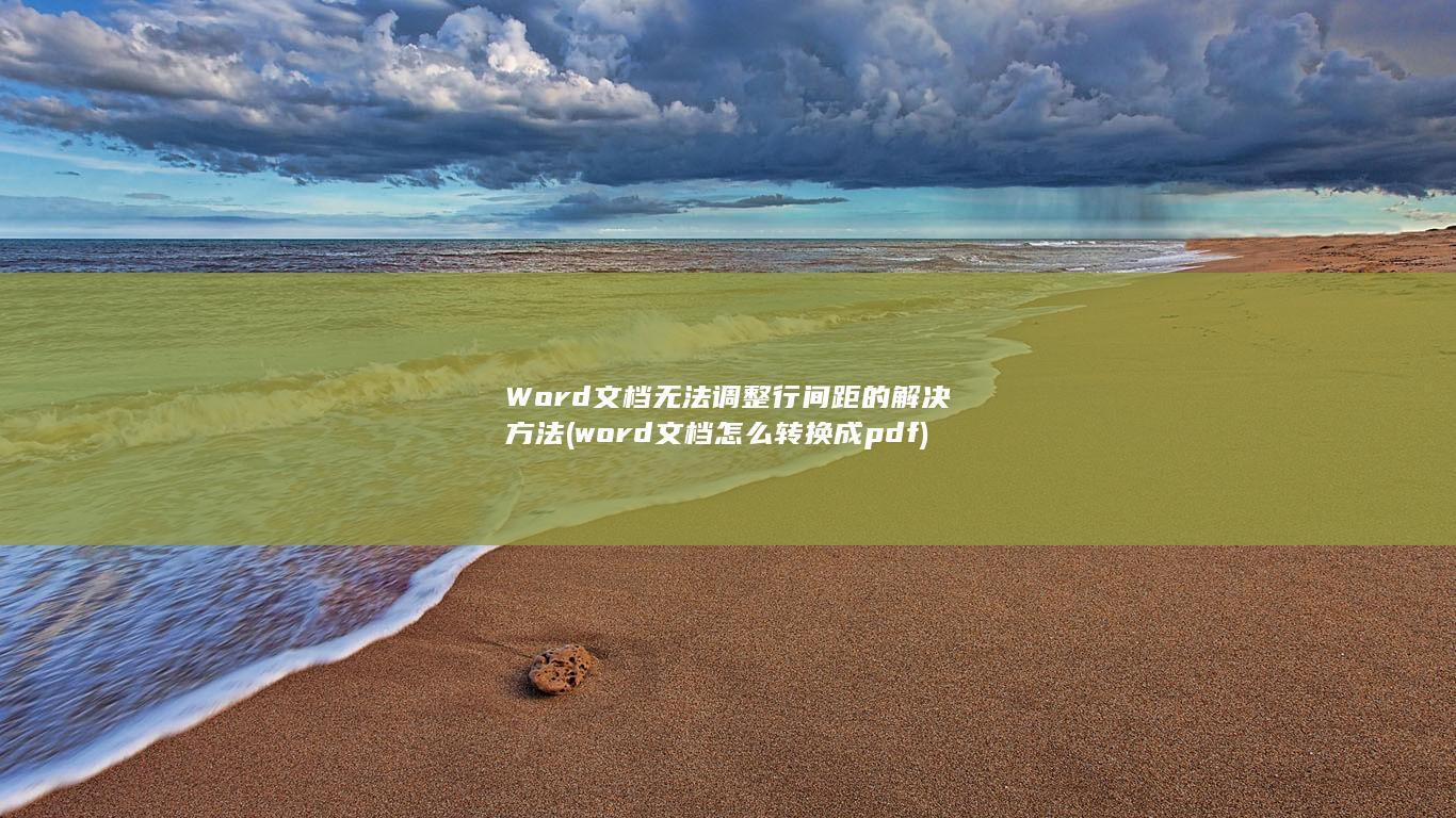 Word文档无法调整行间距的解决方法 (word文档怎么转换成pdf)