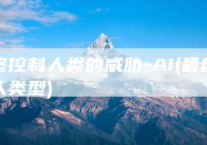 最终控制人类的威胁-AI (最终控制人类型)