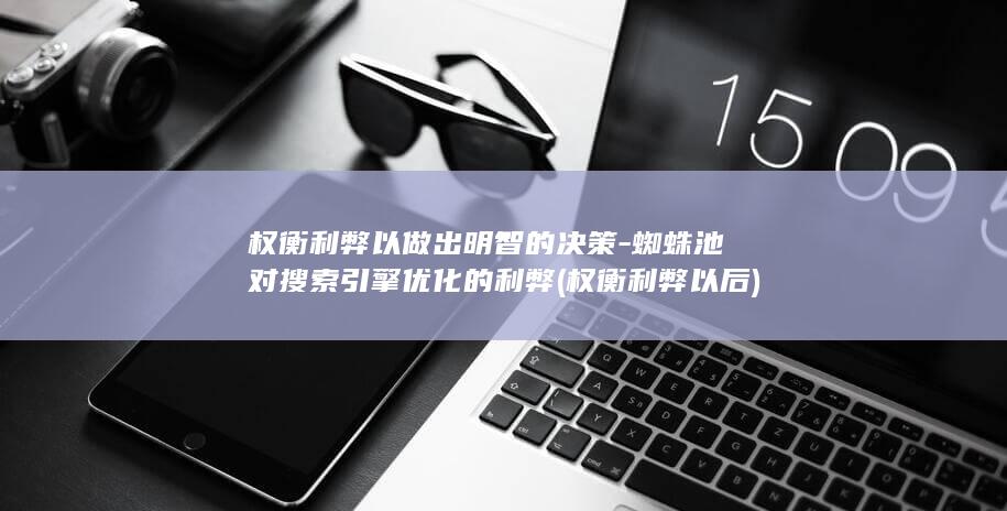 权衡利弊以做出明智的决策-蜘蛛池对搜索引擎优化的利弊 (权衡利弊以后)