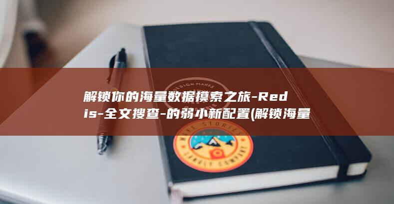 解锁你的海量数据摸索之旅-Redis-全文搜查-的弱小新配置 (解锁海量任务)