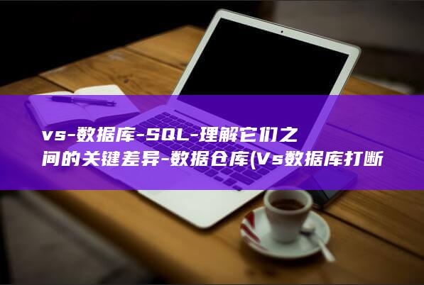 vs-数据库-SQL-理解它们之间的关键差异-数据仓库 (Vs数据库打断点)