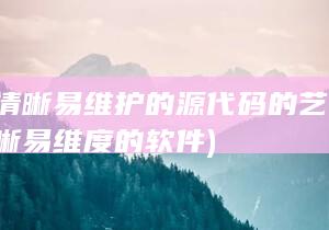 编写清晰易维护的源代码的艺术 (编写清晰易维度的软件)
