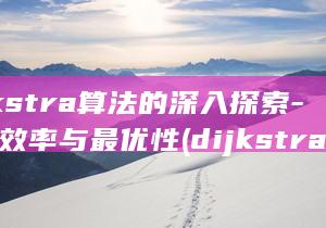 Dijkstra算法的深入探索-把握效率与最优性 (dijkstra 怎么读)