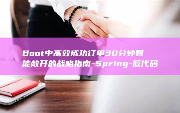 Boot中高效成功订单30分钟智能敞开的战略指南-Spring-源代码揭秘 (high boot)