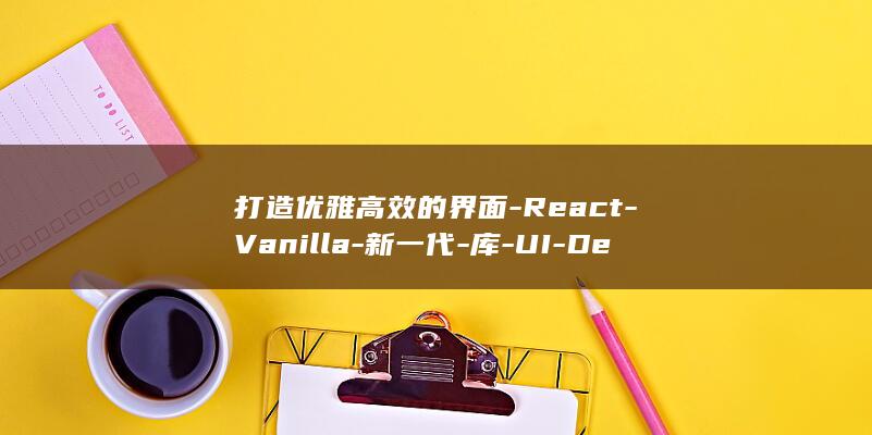打造优雅高效的界面-React-Vanilla-新一代-库-UI-Design (如何打造优雅魅力的女人)