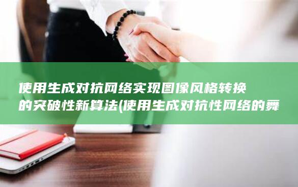 使用生成对抗网络实现图像风格转换的突破性新算法 (使用生成对抗性网络的舞蹈动作生成)