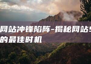 助你网站冲锋陷阵-揭秘网站SEO优化的最佳时机