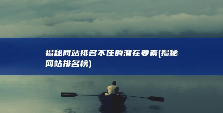 揭秘网站排名不佳的潜在要素 (揭秘网站排名榜)