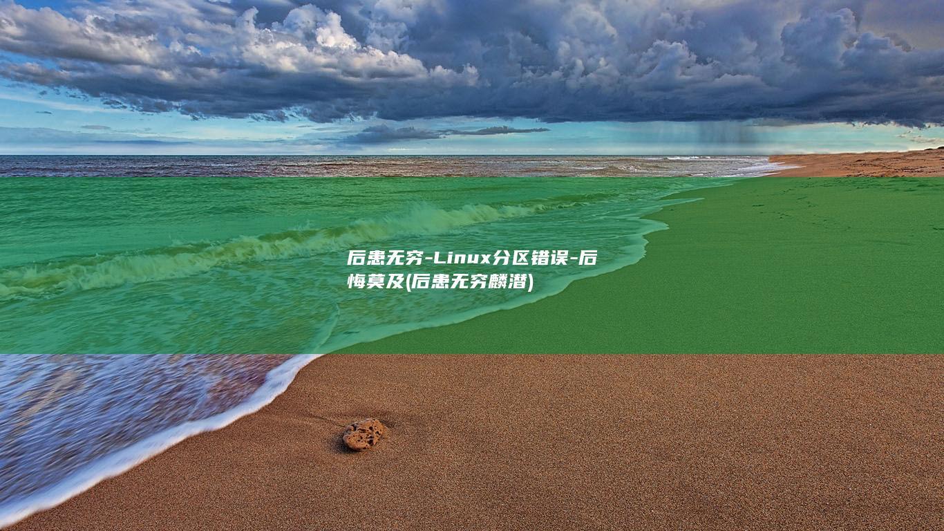 后患无穷-Linux分区错误-后悔莫及 (后患无穷麟潜)