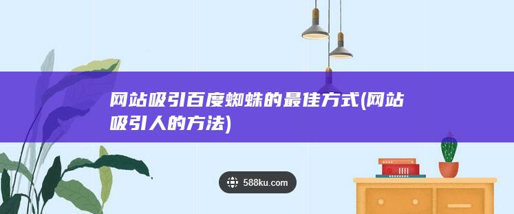 网站吸引百度蜘蛛的最佳方式 (网站吸引人的方法)
