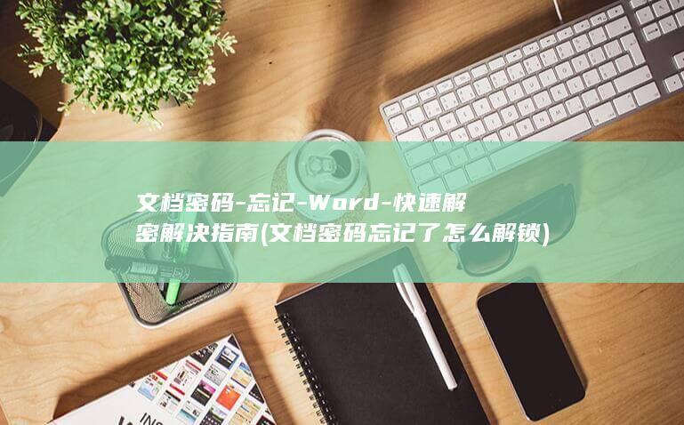 文档密码-忘记-Word-快速解密解决指南 (文档密码忘记了怎么解锁)