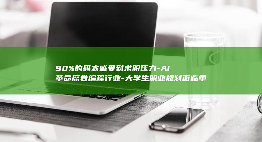 90%的码农感受到求职压力-AI革命席卷编程行业-大学生职业规划面临重大调整 (码农数量)