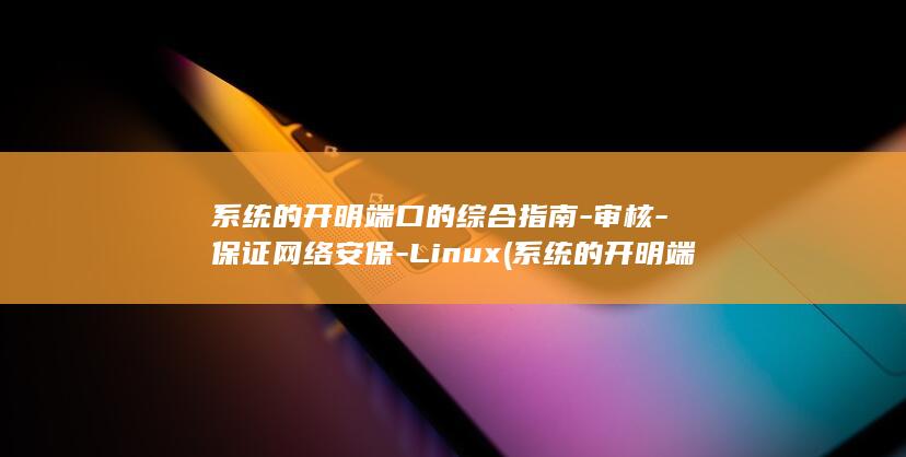 系统的开明端口的综合指南-审核-保证网络安保-Linux (系统的开明端在哪里)