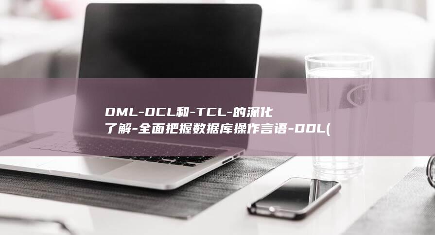 DML-DCL和-TCL-的深化了解-全面把握数据库操作言语-DDL (大米冷冻储存好吗)