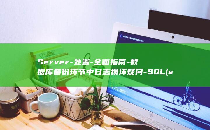 Server-处置-全面指南-数据库备份环节中日志损坏疑问-SQL (server是什么意思)