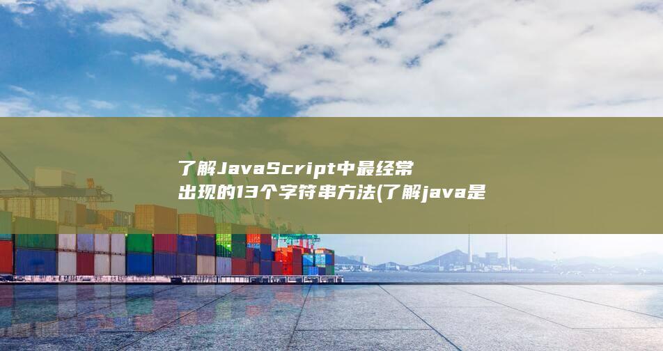 了解JavaScript中最经常出现的13个字符串方法 (了解java是什么程度)