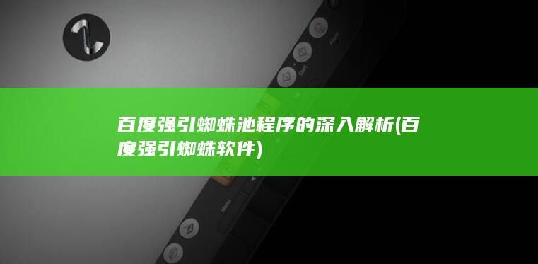 百度强引蜘蛛池程序的深入解析 (百度强引蜘蛛软件)