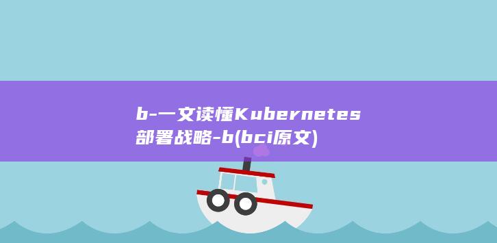 b-一文读懂Kubernetes部署战略-b (bci原文)