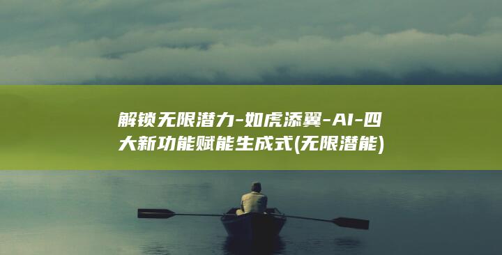 解锁无限潜力-如虎添翼-AI-四大新功能赋能生成式 (无限潜能)