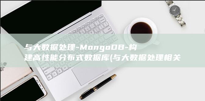 与大数据处理-MongoDB-构建高性能分布式数据库 (与大数据处理相关的工具)