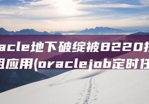 Oracle地下破绽被8220挖矿组应用 (oraclejob定时任务)