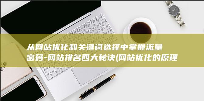 从网站优化和关键词选择中掌握流量密码-网站排名四大秘诀 (网站优化的原理)