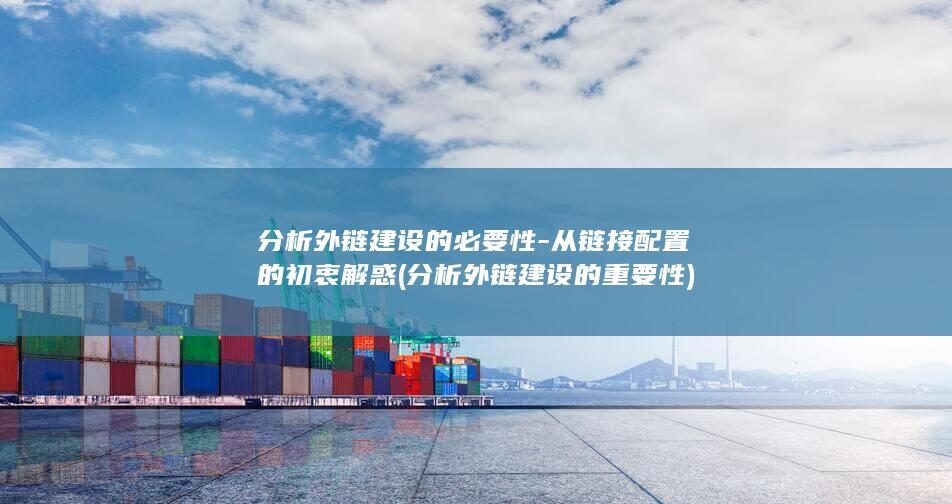 分析外链建设的必要性-从链接配置的初衷解惑 (分析外链建设的重要性)