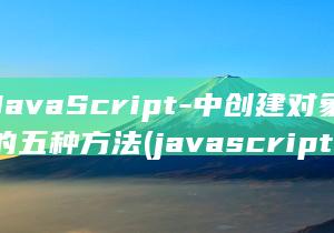 JavaScript-中创建对象的五种方法 (javascript)
