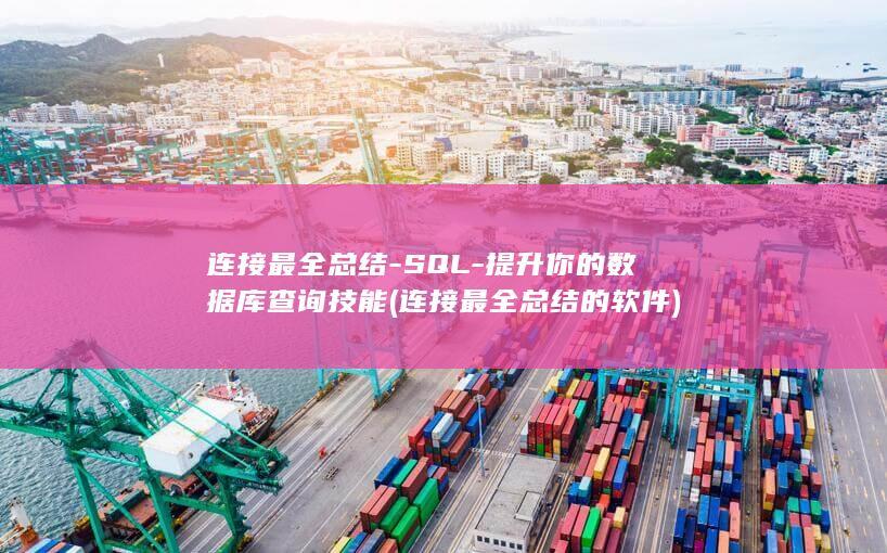 连接***全总结-SQL-提升你的数据库查询技能 (连接***全总结的软件)