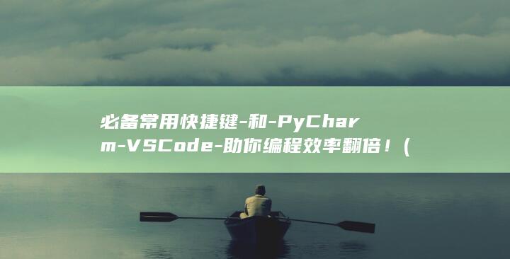 必备常用快捷键-和-PyCharm-VSCode-助你编程效率翻倍！ (必备常用快捷短语)