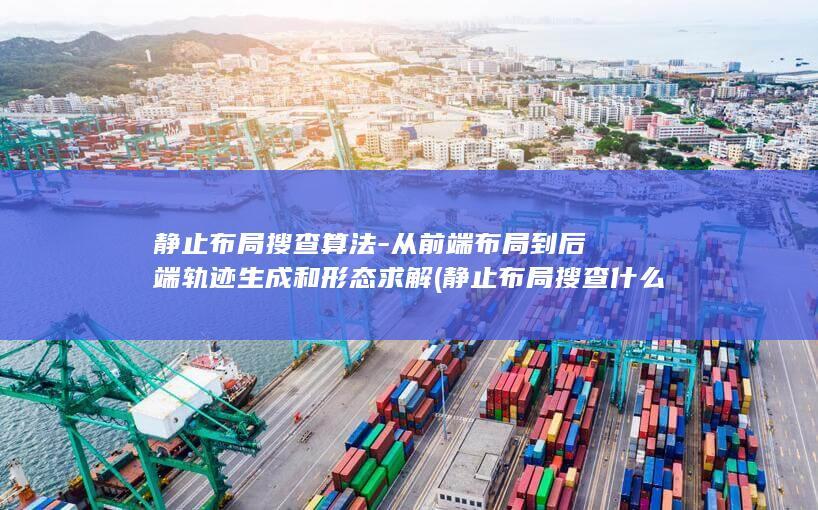 静止布局搜查算法-从前端布局到后端轨迹生成和形态求解 (静止布局搜查什么意思)