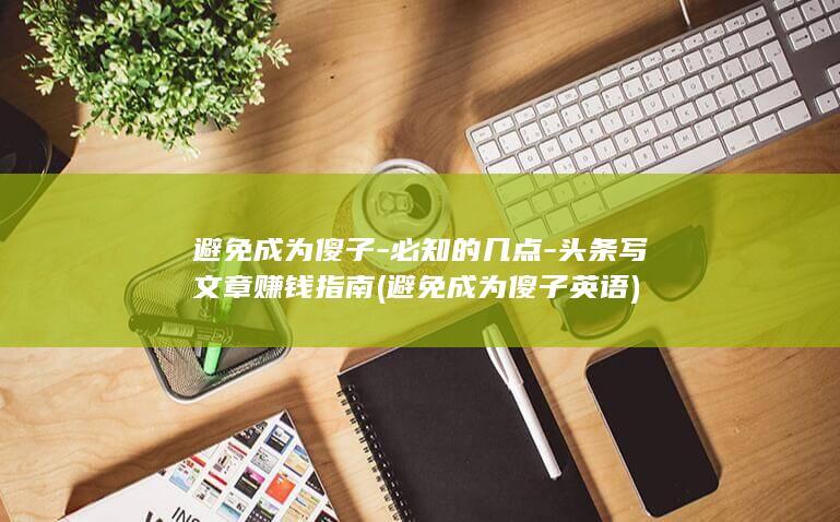 避免成为傻子-必知的几点-头条写文章赚钱指南 (避免成为傻子英语)