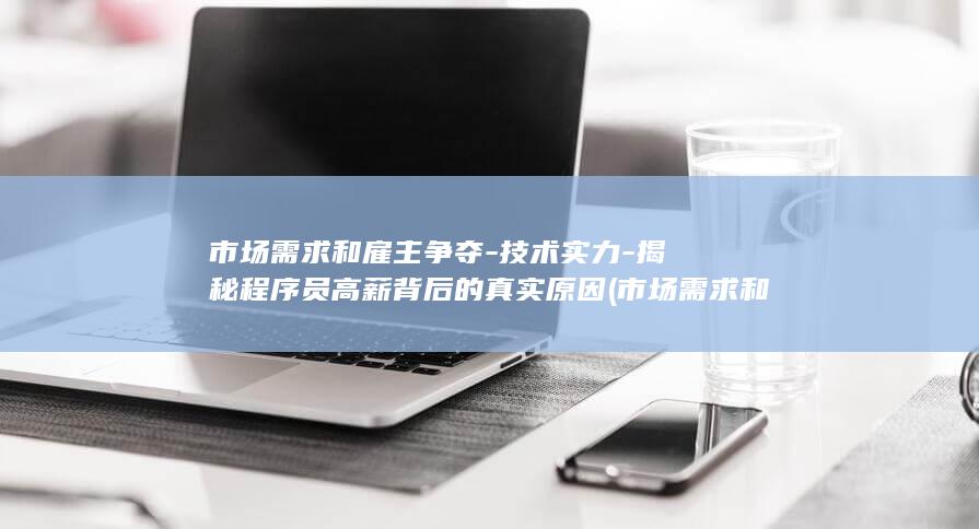 市场需求和雇主争夺-技术实力-揭秘程序员高薪背后的真实原因 (市场需求和雇佣的区别)