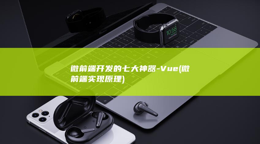 微前端开发的七大神器-Vue (微前端实现原理)