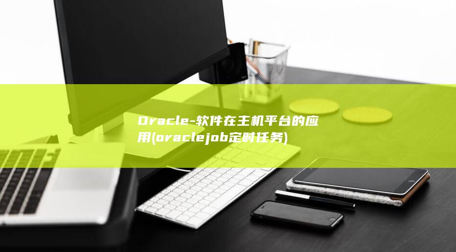 Oracle-软件在主机平台的应用 (oraclejob定时任务)