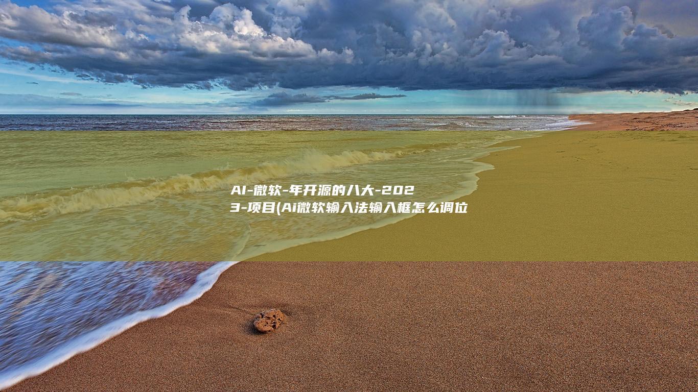 AI-微软-年开源的八大-2023-项目 (Ai微软输入法输入框怎么调位置)